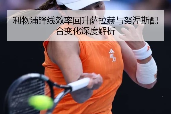 利物浦锋线效率回升萨拉赫与努涅斯配合变化深度解析